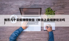 推荐几个卖烟弹得微信（微信上卖烟弹犯法吗）