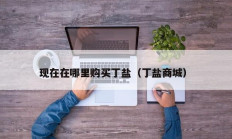 现在在哪里购买丁盐（丁盐商城）
