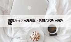 悦刻六代pro海外版（悦刻六代Pro海外版）