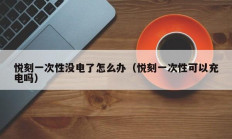 悦刻一次性没电了怎么办（悦刻一次性可以充电吗）