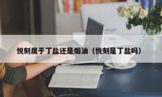 悦刻属于丁盐还是烟油（悦刻是丁盐吗）