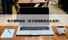 电子烟鸭嘴兽（电子烟鸭嘴兽怎么拆开）