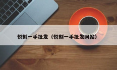 悦刻一手批发（悦刻一手批发网站）
