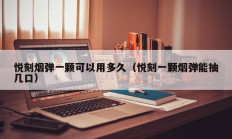 悦刻烟弹一颗可以用多久（悦刻一颗烟弹能抽几口）