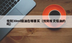 悦刻30ml烟油在哪里买（悦刻有卖烟油的吗）