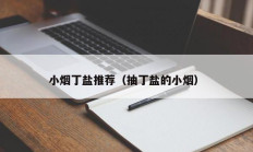 小烟丁盐推荐（抽丁盐的小烟）