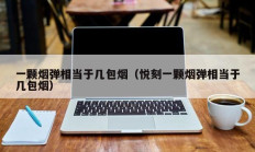 一颗烟弹相当于几包烟（悦刻一颗烟弹相当于几包烟）