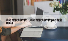 海外版悦刻六代（海外版悦刻六代pro有童锁吗）
