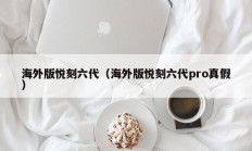 海外版悦刻六代（海外版悦刻六代pro真假）