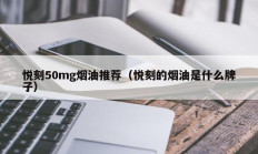 悦刻50mg烟油推荐（悦刻的烟油是什么牌子）