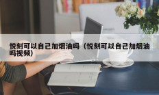 悦刻可以自己加烟油吗（悦刻可以自己加烟油吗视频）