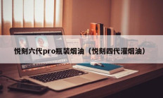 悦刻六代pro瓶装烟油（悦刻四代灌烟油）