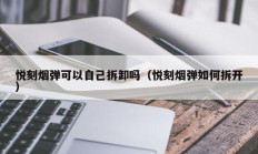 悦刻烟弹可以自己拆卸吗（悦刻烟弹如何拆开）