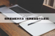 烟弹漏油解决方法（烟弹漏油是什么原因）