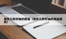 推荐几款好抽的烟油（推荐几款好抽的烟油烟机）