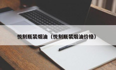 悦刻瓶装烟油（悦刻瓶装烟油价格）
