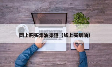 网上购买烟油渠道（线上买烟油）