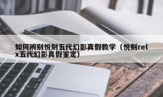 如何辨别悦刻五代幻影真假教学（悦刻relx五代幻影真假鉴定）