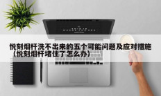 悦刻烟杆洗不出来的五个可能问题及应对措施（悦刻烟杆堵住了怎么办）