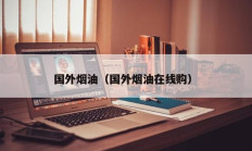国外烟油（国外烟油在线购）