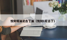 悦刻烟油尼古丁油（悦刻1尼古丁）