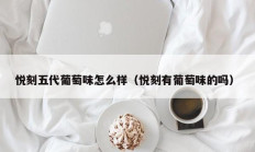 悦刻五代葡萄味怎么样（悦刻有葡萄味的吗）