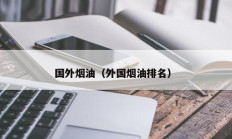 国外烟油（外国烟油排名）