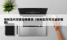 悦刻五代空蛋在哪里买（悦刻五代可注油空烟弹）