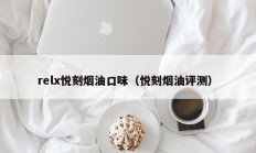 relx悦刻烟油口味（悦刻烟油评测）