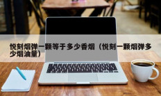 悦刻烟弹一颗等于多少香烟（悦刻一颗烟弹多少烟油量）
