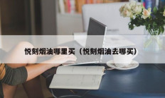 悦刻烟油哪里买（悦刻烟油去哪买）
